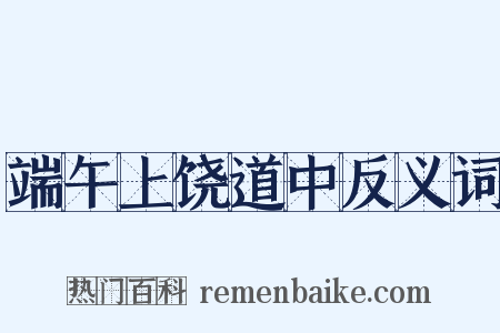 端午上饶道中反义词是什么意思的图片